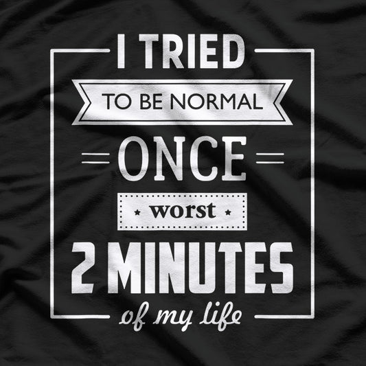I Tried To Be Normal Once… Worst 2 Minutes Of My Life – Funny Quote T-Shirt