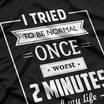 I Tried To Be Normal Once… Worst 2 Minutes Of My Life – Funny Quote T-Shirt