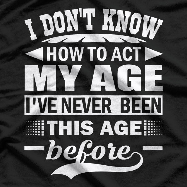 I Don't Know How to Act My Age – Forever Young at Heart T-Shirt