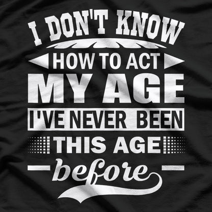 I Don't Know How to Act My Age – Forever Young at Heart T-Shirt