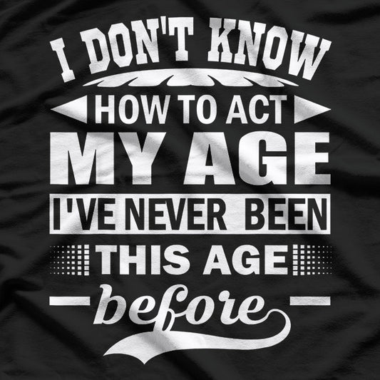 I Don't Know How to Act My Age – Forever Young at Heart T-Shirt