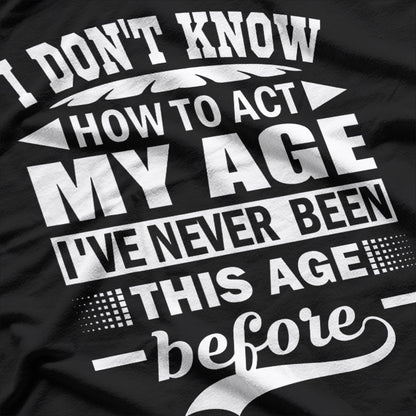 I Don't Know How to Act My Age – Forever Young at Heart T-Shirt