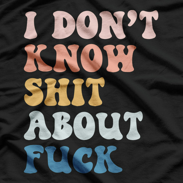 I Don't Know Sh!t About F$%k – A Bold and Honest Statement T-Shirt