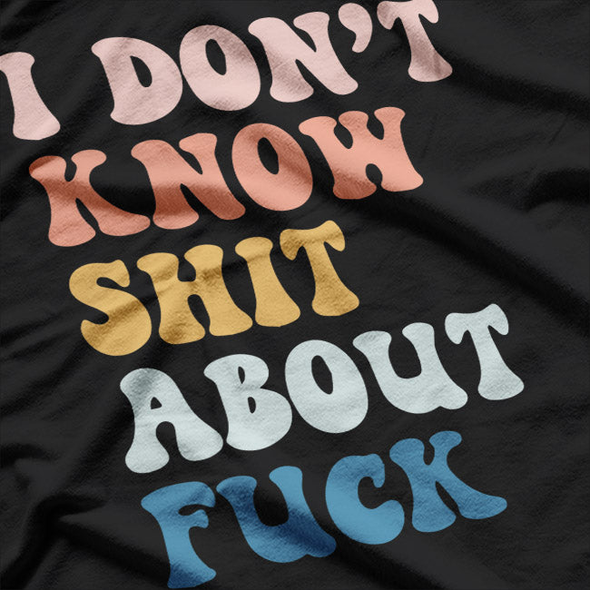 I Don't Know Sh!t About F$%k – A Bold and Honest Statement T-Shirt