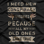 I Need New Conspiracy Theories: My Old Ones Came True T-Shirt