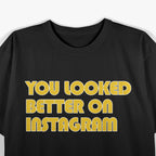 You Looked Better on Instagram Funny Social Media Sarcasm T-Shirt