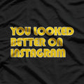 You Looked Better on Instagram Funny Social Media Sarcasm T-Shirt