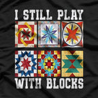 Funny Quilter I Still Play With Blocks Sewing Humor T-Shirt