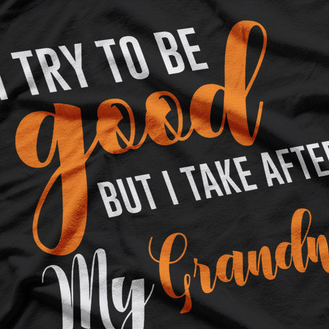 I Try to Be Good, But I Take After My Grandma T-Shirt