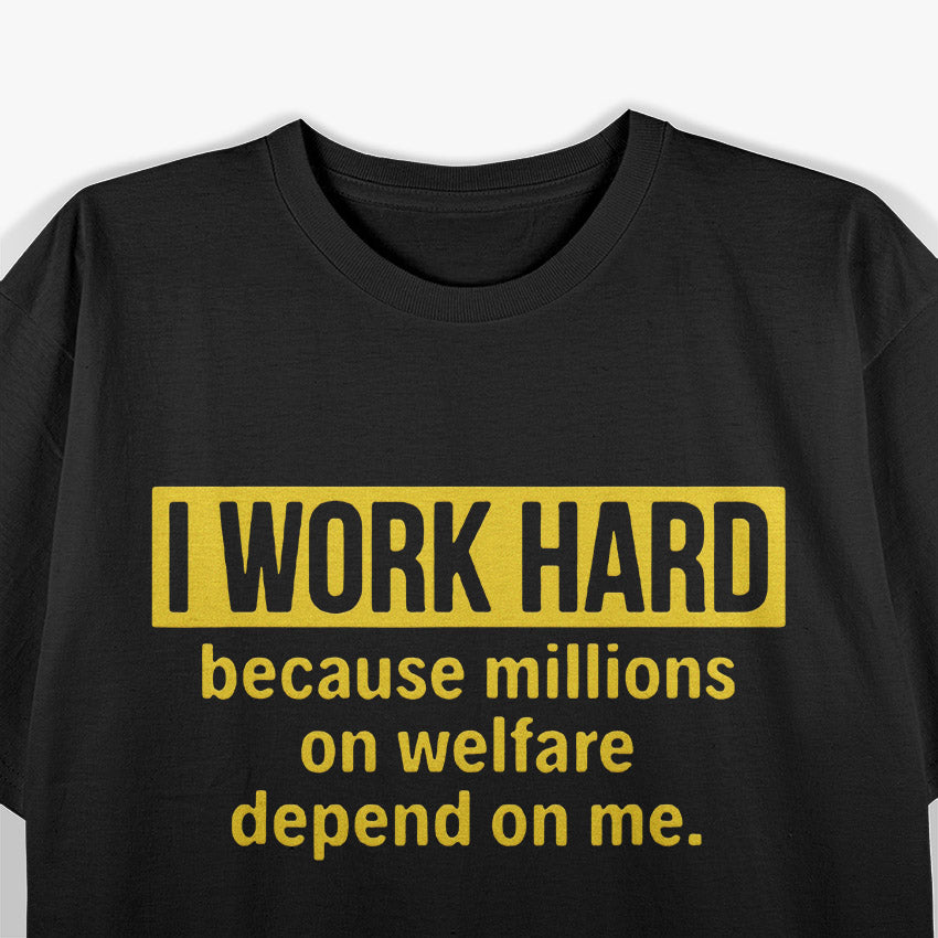 I Work Hard Because Millions on Welfare Depend on Me T-Shirt