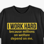 I Work Hard Because Millions on Welfare Depend on Me T-Shirt