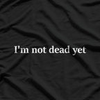 I’m Not Dead Yet T-Shirt
