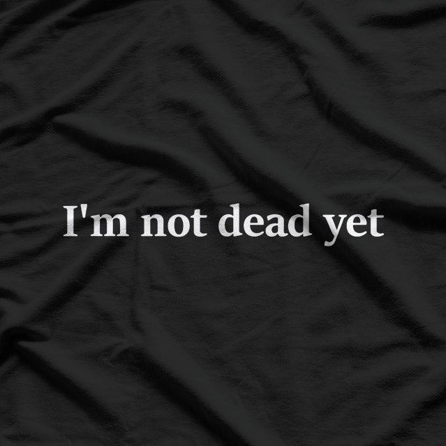I’m Not Dead Yet T-Shirt