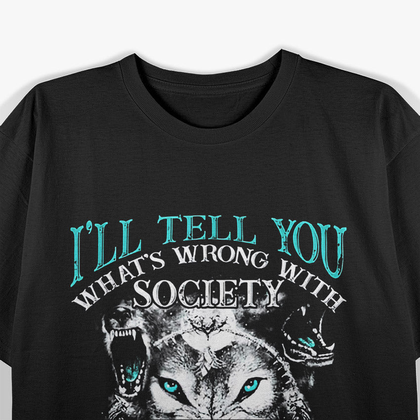 I'll Tell You What's Wrong With Society Funny Wolf T-Shirt