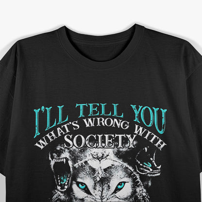 I'll Tell You What's Wrong With Society Funny Wolf T-Shirt