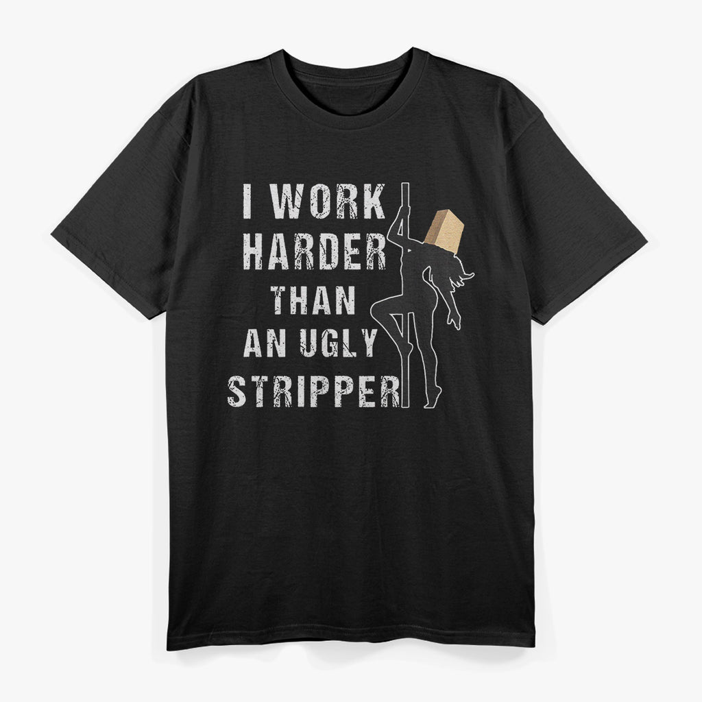 I Work Harder Than An Ugly Stripper: Funny and Bold T-Shirt