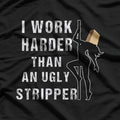 I Work Harder Than An Ugly Stripper: Funny and Bold T-Shirt