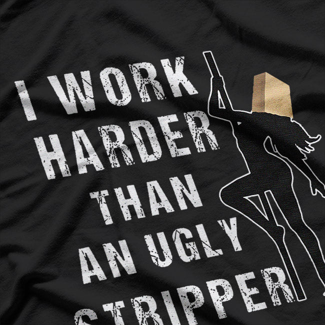 I Work Harder Than An Ugly Stripper: Funny and Bold T-Shirt