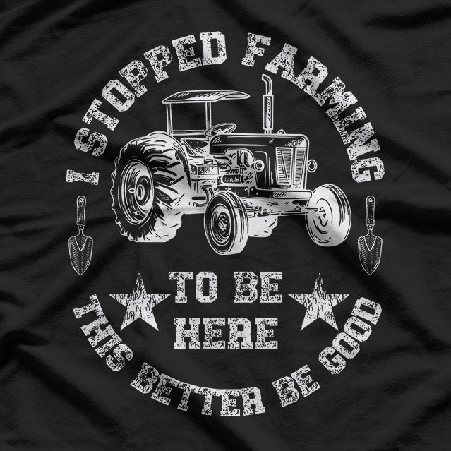I Stopped Farming To Be Here – This Better Be Good T-Shirt