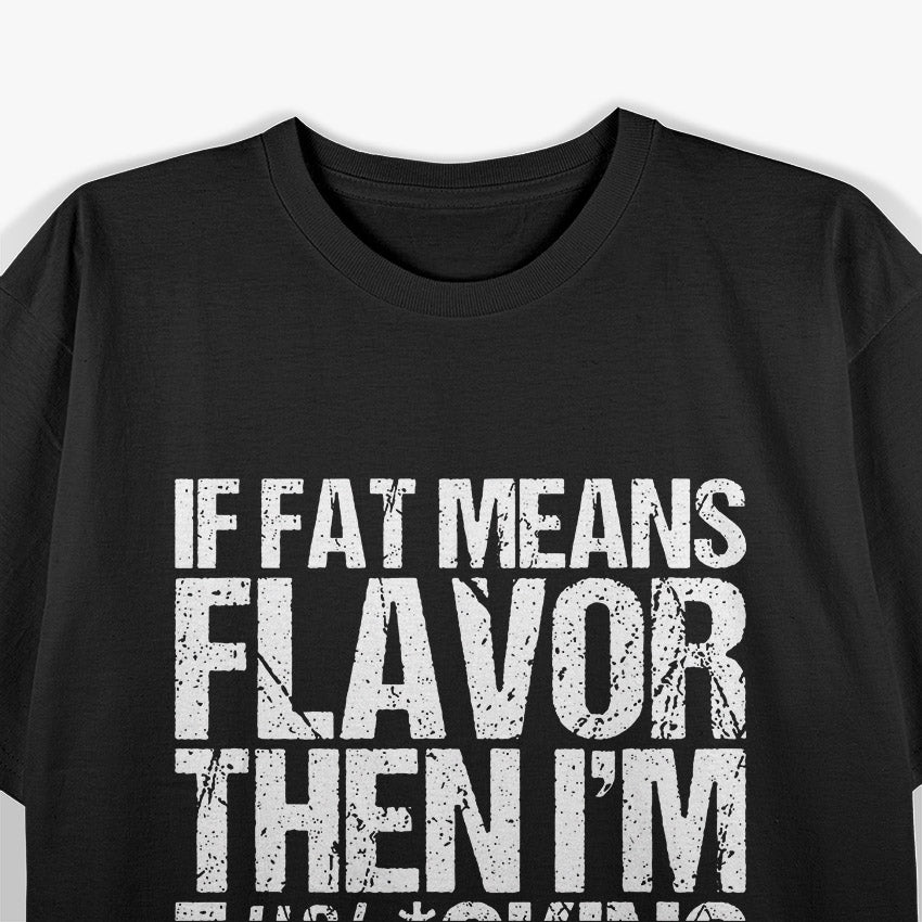If Fat Means Flavor, Then I’m F***ing Delicious T-Shirt