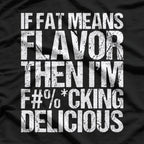 If Fat Means Flavor, Then I’m F***ing Delicious T-Shirt