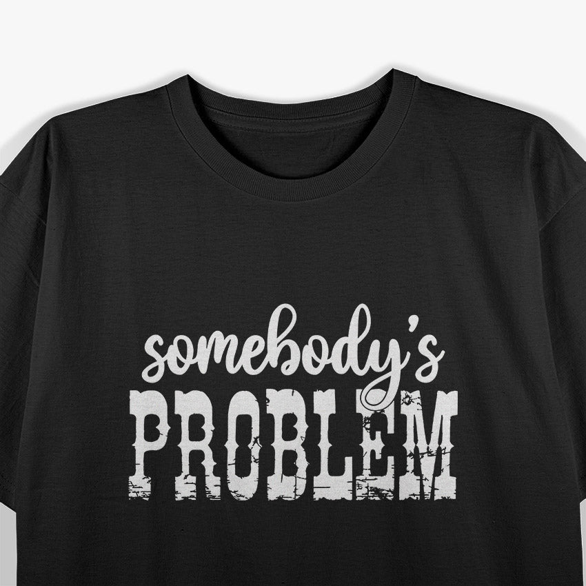 Somebody’s Problem – Funny Sarcastic Attitude Humor Meme Gift T-Shirt
