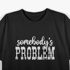 Somebody’s Problem – Funny Sarcastic Attitude Humor Meme Gift T-Shirt