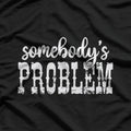 Somebody’s Problem – Funny Sarcastic Attitude Humor Meme Gift T-Shirt