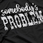 Somebody’s Problem – Funny Sarcastic Attitude Humor Meme Gift T-Shirt