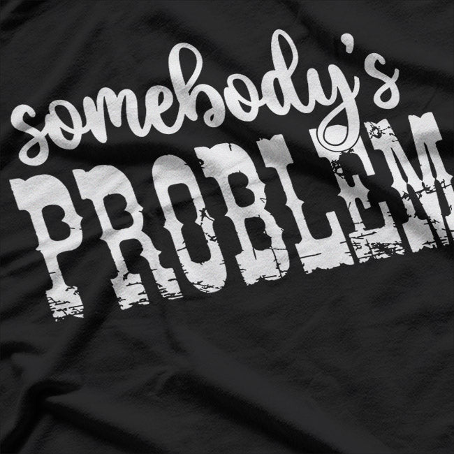 Somebody’s Problem – Funny Sarcastic Attitude Humor Meme Gift T-Shirt