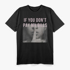 If You Don’t Pay My Bills, Shut Up T-Shirt