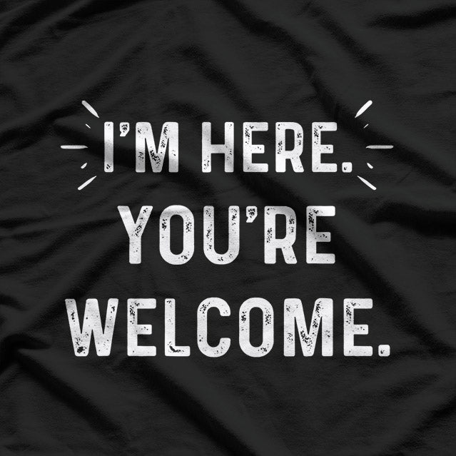 I’m Here You’re Welcome Funny Sarcastic T-Shirt