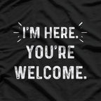 I’m Here You’re Welcome Funny Sarcastic T-Shirt