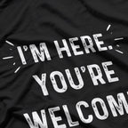 I’m Here You’re Welcome Funny Sarcastic T-Shirt