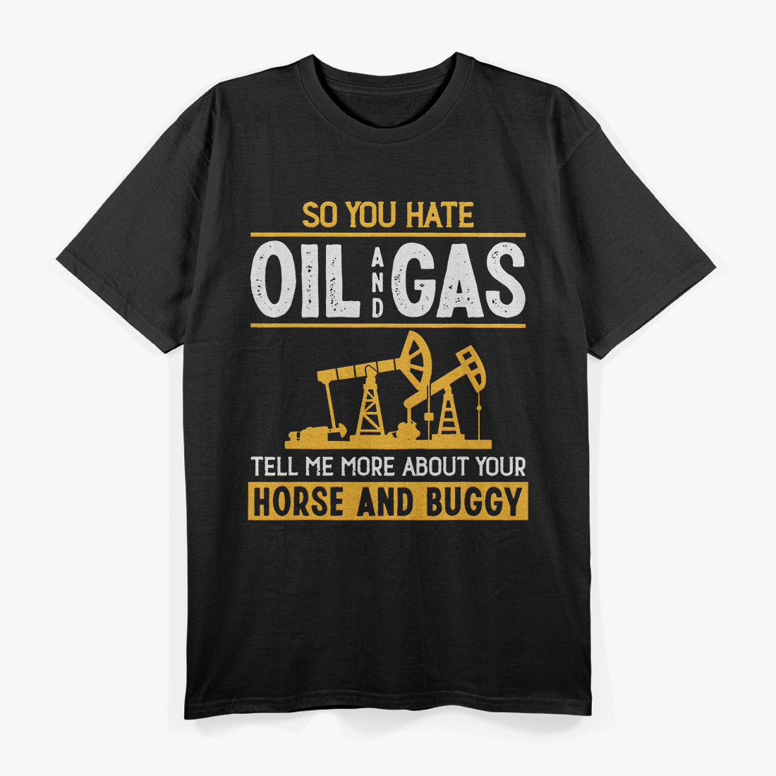 So You Hate Oil and Gas – Funny Energy Industry T-Shirt