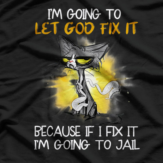 I'm Going To Let God Fix It, Because If I Fix It, I'm Going to Jail T-Shirt