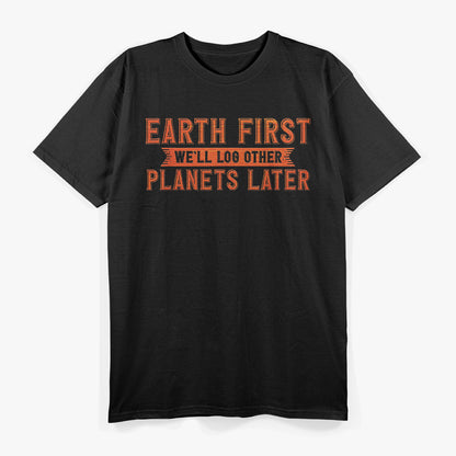 Earth First – We’ll Log Other Planets Later Eco Humor Love T-Shirt