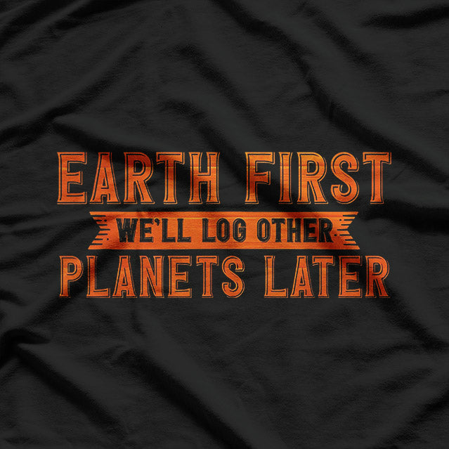 Earth First – We’ll Log Other Planets Later Eco Humor Love T-Shirt