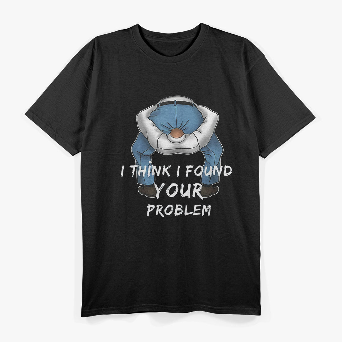 I Think I Found Your Problem - Funny Sarcastic T-Shirt