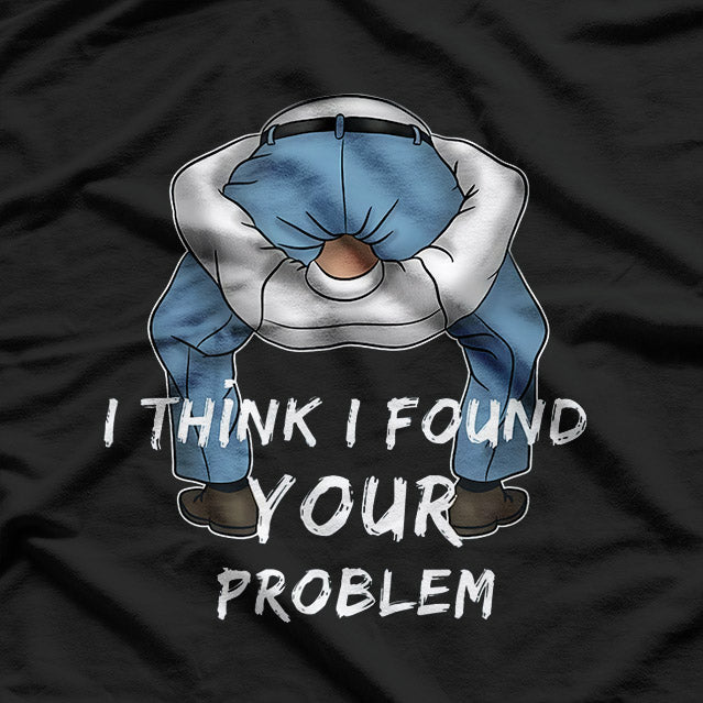 I Think I Found Your Problem - Funny Sarcastic T-Shirt