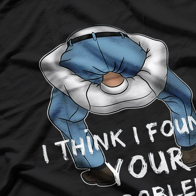 I Think I Found Your Problem - Funny Sarcastic T-Shirt