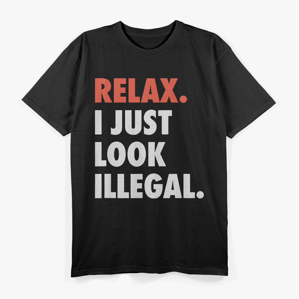 Relax, I Just Look Illegal T-Shirt