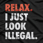 Relax, I Just Look Illegal T-Shirt