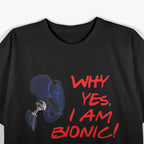 Why Yes, I Am Bionic! T-Shirt