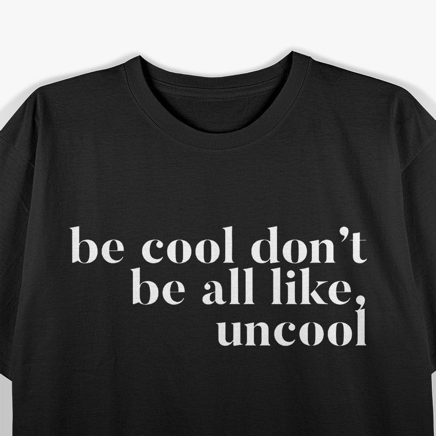 Be Cool, Don’t Be All Like… Uncool – Funny Sarcastic Saying T-Shirt