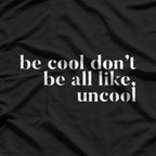 Be Cool, Don’t Be All Like… Uncool – Funny Sarcastic Saying T-Shirt