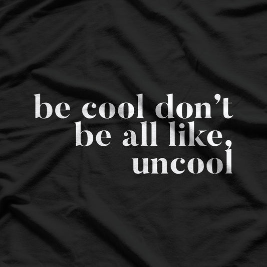Be Cool, Don’t Be All Like… Uncool – Funny Sarcastic Saying T-Shirt