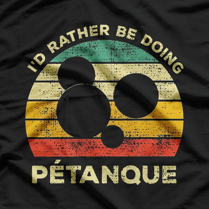 I’d Rather Be Playing Petanque: For the True Fans T-Shirt