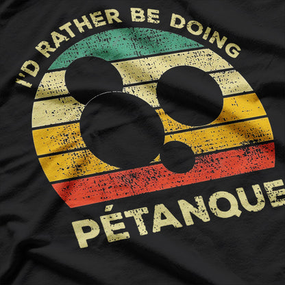 I’d Rather Be Playing Petanque: For the True Fans T-Shirt