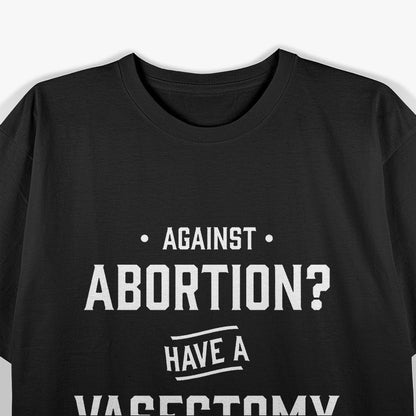 Against Abortion? Have a Vasectomy Funny T-Shirt